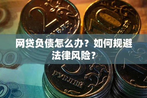 武汉网贷负债怎么办？如何规避法律风险？