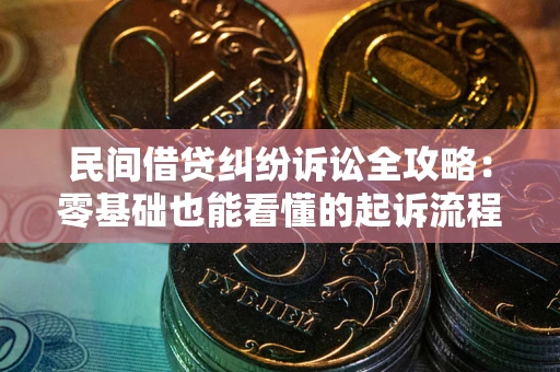 武汉民间借贷纠纷诉讼全攻略:零基础也能看懂的起诉流程与证据整理指南 武汉民间借贷纠纷诉讼全攻略:零基础也能看懂的起诉流程与证据整理指南