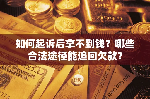 武汉如何起诉后拿不到钱？哪些合法途径能追回欠款？