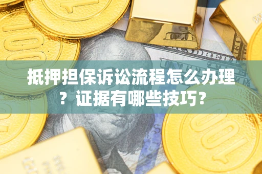 武汉抵押担保诉讼流程怎么办理？证据有哪些技巧？