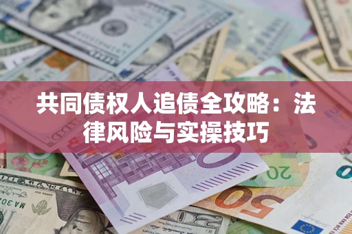 武汉共同债权人追债全攻略：法律风险与实操技巧