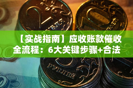 武汉【实战指南】应收账款催收全流程：6大关键步骤+合法回款技巧