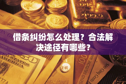 武汉借条纠纷怎么处理？合法解决途径有哪些？