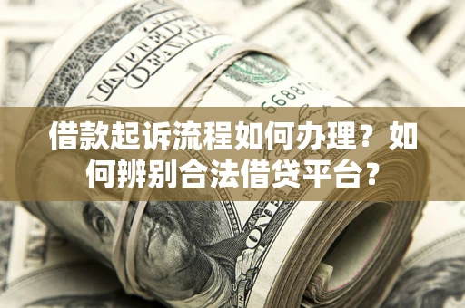 武汉借款起诉流程如何办理？如何辨别合法借贷平台？