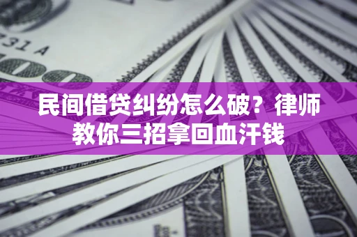 武汉民间借贷纠纷怎么破？律师教你三招拿回血汗钱