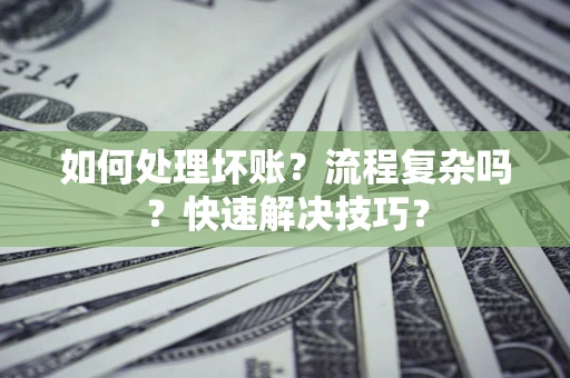 武汉如何处理坏账？流程复杂吗？快速解决技巧？