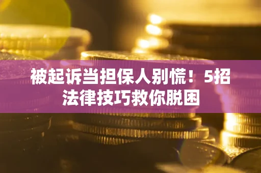 武汉被起诉当担保人别慌！5招法律技巧救你脱困