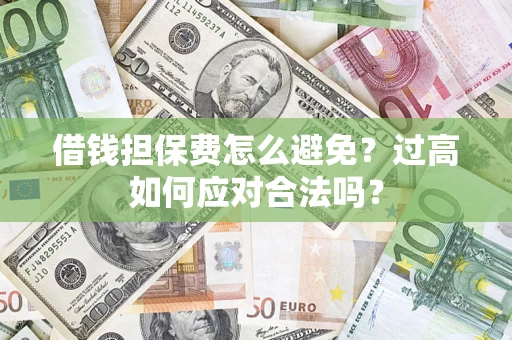武汉借钱担保费怎么避免？过高如何应对合法吗？