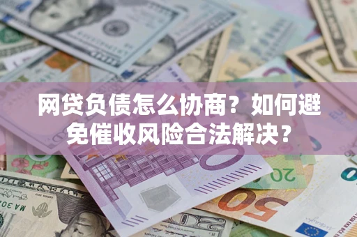 武汉网贷负债怎么协商？如何避免催收风险合法解决？