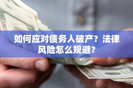 武汉如何应对债务人破产？法律风险怎么规避？