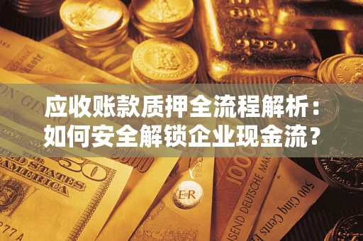 武汉应收账款质押全流程解析：如何安全解锁企业现金流？