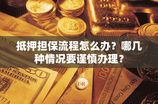 武汉抵押担保流程怎么办？哪几种情况要谨慎办理？