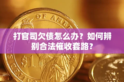 武汉打官司欠债怎么办？如何辨别合法催收套路？