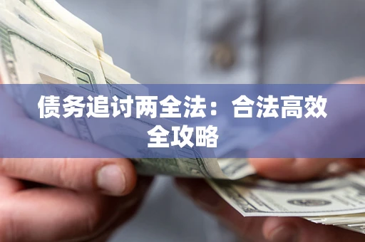 武汉债务追讨两全法：合法高效全攻略