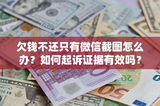 武汉欠钱不还只有微信截图怎么办？如何起诉证据有效吗？
