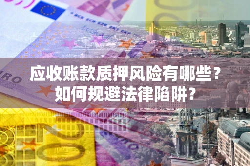 武汉应收账款质押风险有哪些？如何规避法律陷阱？