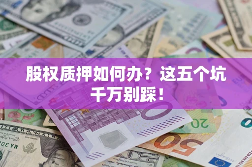 武汉股权质押如何办？这五个坑千万别踩！