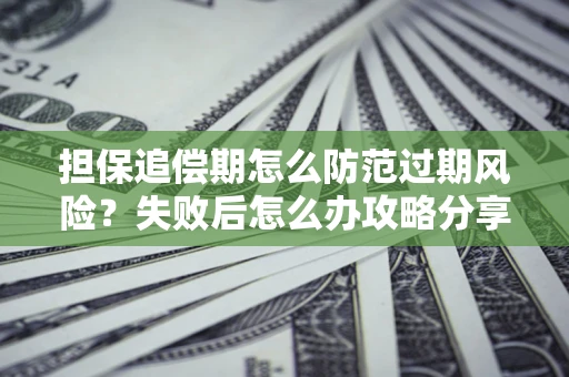 武汉担保追偿期怎么防范过期风险？失败后怎么办攻略分享