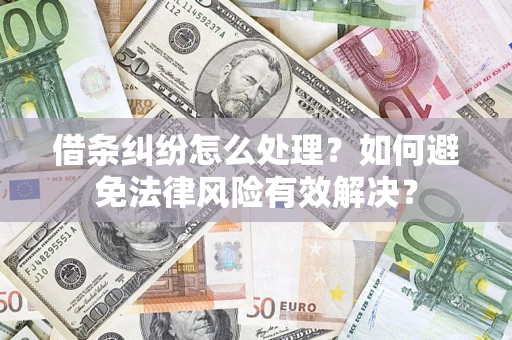 武汉借条纠纷怎么处理？如何避免法律风险有效解决？