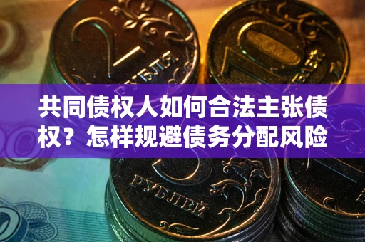 武汉共同债权人如何合法主张债权？怎样规避债务分配风险？