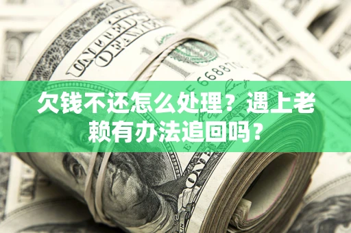 武汉欠钱不还怎么处理？遇上老赖有办法追回吗？