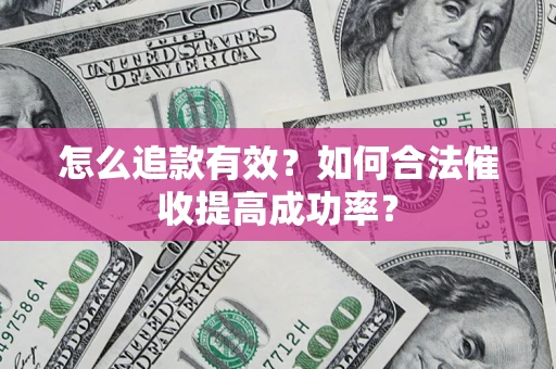 武汉怎么追款有效？如何合法催收提高成功率？