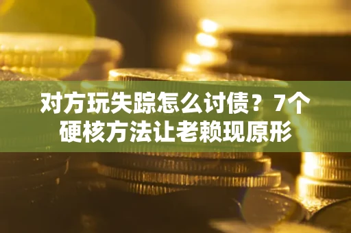 武汉对方玩失踪怎么讨债？7个硬核方法让老赖现原形