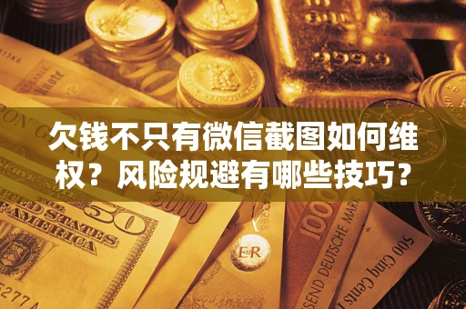 武汉欠钱不只有微信截图如何维权？风险规避有哪些技巧？