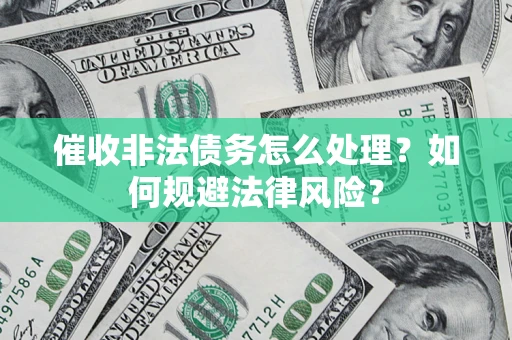 武汉催收非法债务怎么处理？如何规避法律风险？