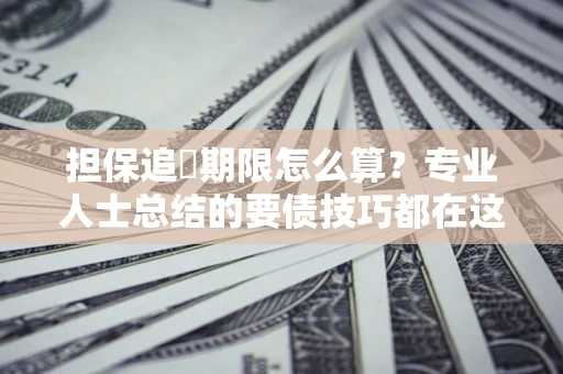 武汉担保追償期限怎么算？专业人士总结的要债技巧都在这里了