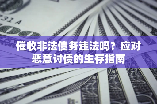 武汉催收非法债务违法吗？应对恶意讨债的生存指南