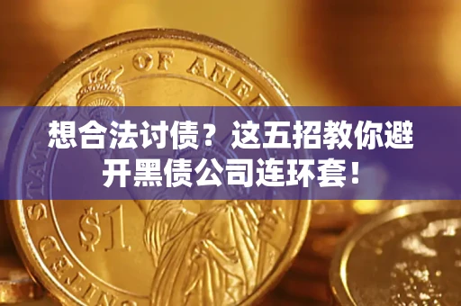 武汉想合法讨债？这五招教你避开黑债公司连环套！