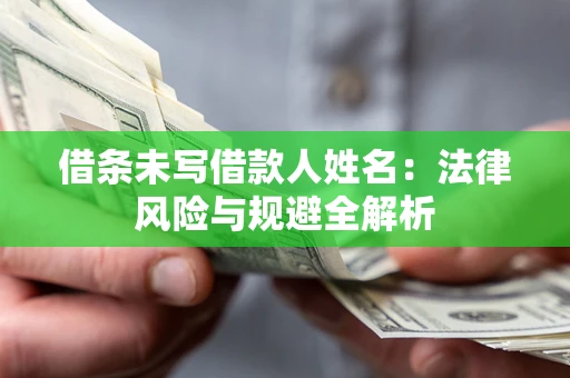 武汉借条未写借款人姓名：法律风险与规避全解析