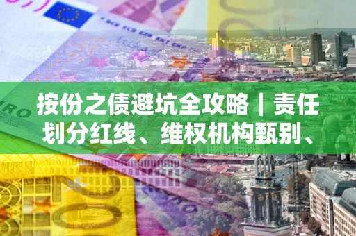 武汉按份之债避坑全攻略｜责任划分红线、维权机构甄别、纠纷处理全流程拆解