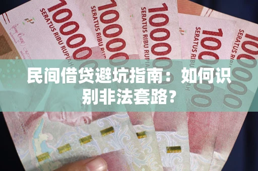 武汉民间借贷避坑指南：如何识别非法套路？