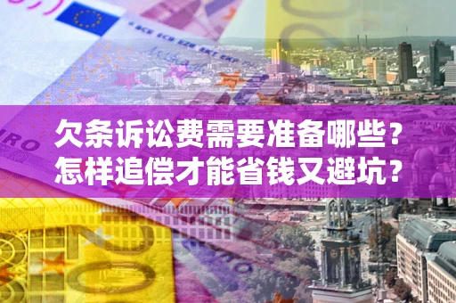 武汉欠条诉讼费需要准备哪些？怎样追偿才能省钱又避坑？