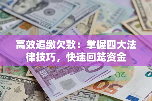 武汉高效追缴欠款：掌握四大法律技巧，快速回笼资金