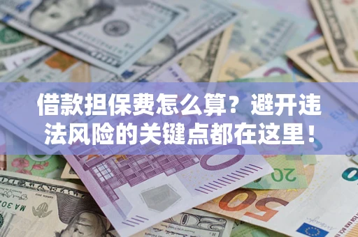武汉借款担保费怎么算？避开违法风险的关键点都在这里！