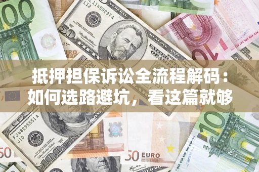 武汉抵押担保诉讼全流程解码：如何选路避坑，看这篇就够了