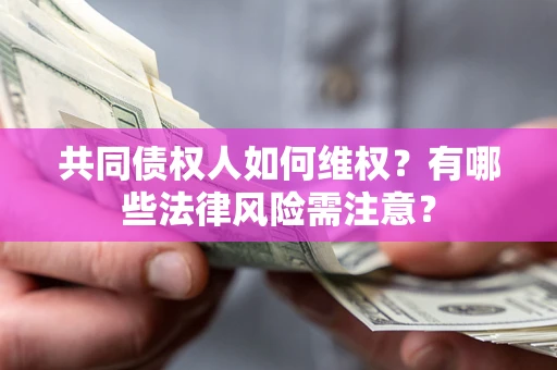 武汉共同债权人如何维权？有哪些法律风险需注意？