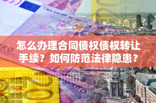 武汉怎么办理合同债权债权转让手续？如何防范法律隐患？