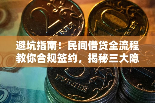 武汉避坑指南！民间借贷全流程教你合规签约，揭秘三大隐形陷阱