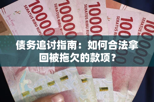 武汉债务追讨指南：如何合法拿回被拖欠的款项？