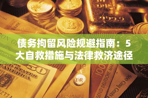 武汉债务拘留风险规避指南：5大自救措施与法律救济途径