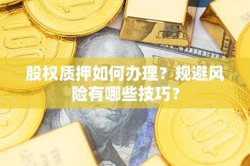武汉股权质押如何办理？规避风险有哪些技巧？