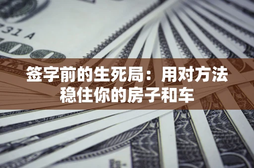 武汉签字前的生死局：用对方法稳住你的房子和车