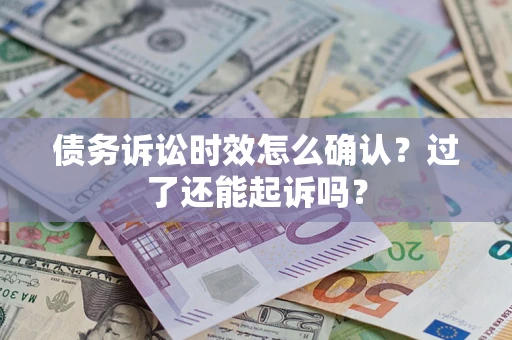 武汉债务诉讼时效怎么确认？过了还能起诉吗？
