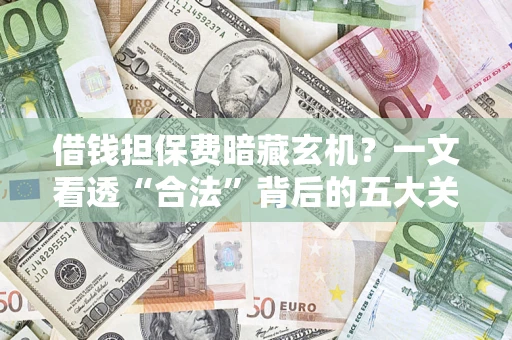 武汉借钱担保费暗藏玄机？一文看透“合法”背后的五大关键陷阱
