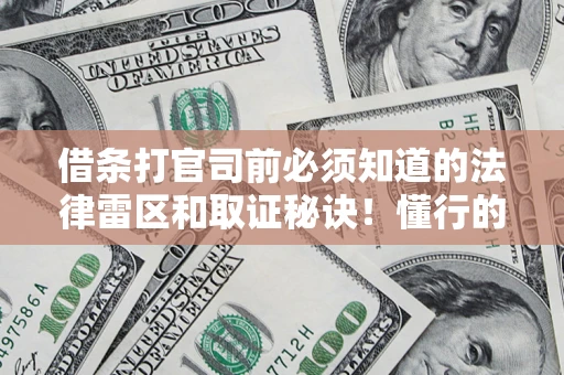 武汉借条打官司前必须知道的法律雷区和取证秘诀！懂行的人已经留好这些证据