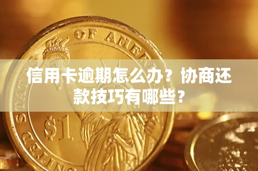 武汉信用卡逾期怎么办？协商还款技巧有哪些？